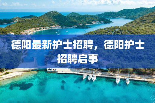 德陽(yáng)最新護(hù)士招聘，德陽(yáng)護(hù)士招聘啟事