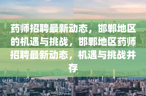 藥師招聘最新動(dòng)態(tài)，邯鄲地區(qū)的機(jī)遇與挑戰(zhàn)，邯鄲地區(qū)藥師招聘最新動(dòng)態(tài)，機(jī)遇與挑戰(zhàn)并存