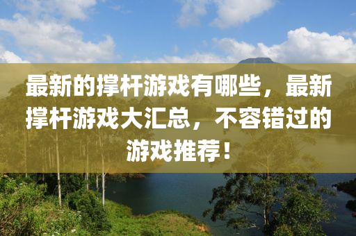 最新的撐桿游戲有哪些，最新?lián)螚U游戲大匯總，不容錯(cuò)過的游戲推薦！