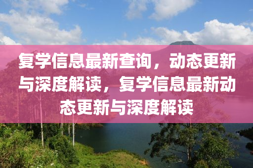 復(fù)學(xué)信息最新查詢，動(dòng)態(tài)更新與深度解讀，復(fù)學(xué)信息最新動(dòng)態(tài)更新與深度解讀
