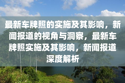 最新車牌照的實施及其影響，新聞報道的視角與洞察，最新車牌照實施及其影響，新聞報道深度解析