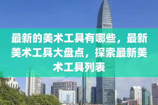 最新的美術(shù)工具有哪些，最新美術(shù)工具大盤(pán)點(diǎn)，探索最新美術(shù)工具列表