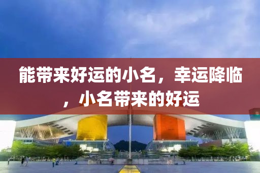 能帶來好運(yùn)的小名，幸運(yùn)降臨，小名帶來的好運(yùn)