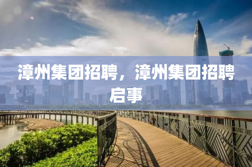 漳州集團招聘，漳州集團招聘啟事