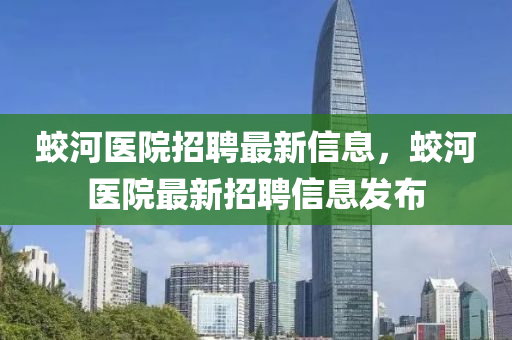 蛟河醫(yī)院招聘最新信息，蛟河醫(yī)院最新招聘信息發(fā)布