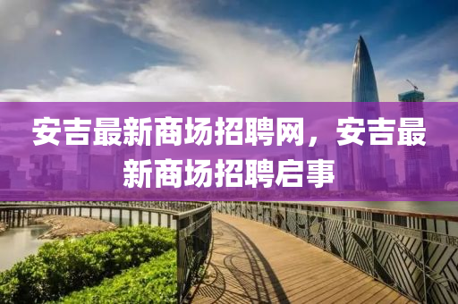 安吉最新商場招聘網(wǎng)，安吉最新商場招聘啟事
