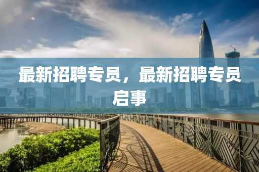 最新招聘專員，最新招聘專員啟事