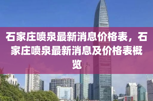 石家莊噴泉最新消息價格表，石家莊噴泉最新消息及價格表概覽