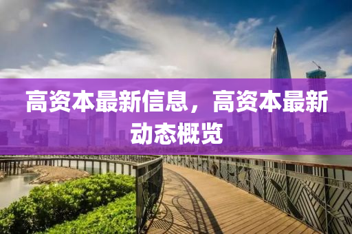 高資本最新信息，高資本最新動(dòng)態(tài)概覽