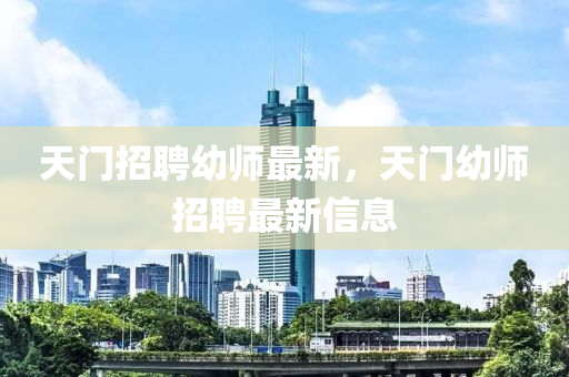 天門招聘幼師最新，天門幼師招聘最新信息