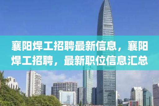 襄陽焊工招聘最新信息，襄陽焊工招聘，最新職位信息匯總