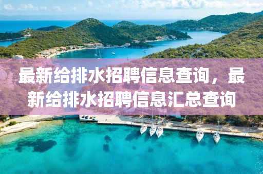 最新給排水招聘信息查詢，最新給排水招聘信息匯總查詢
