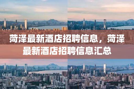 菏澤最新酒店招聘信息，菏澤最新酒店招聘信息匯總