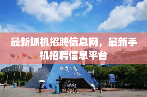 最新抓機(jī)招聘信息網(wǎng)，最新手機(jī)招聘信息平臺