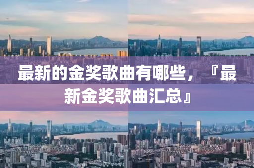 最新的金獎(jiǎng)歌曲有哪些，『最新金獎(jiǎng)歌曲匯總』