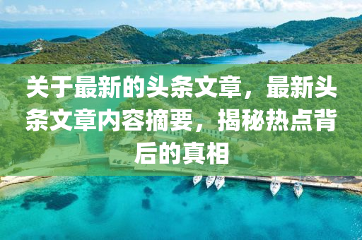 關(guān)于最新的頭條文章，最新頭條文章內(nèi)容摘要，揭秘?zé)狳c(diǎn)背后的真相