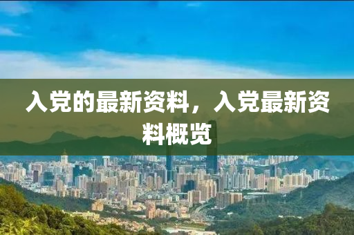 入黨的最新資料，入黨最新資料概覽
