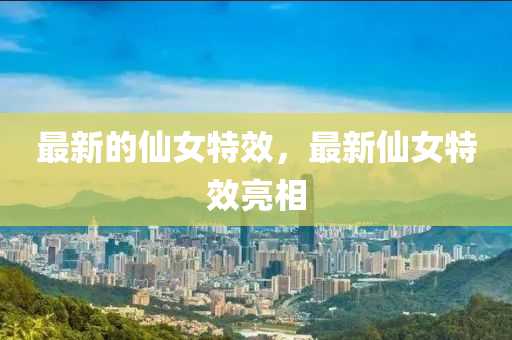 最新的仙女特效，最新仙女特效亮相