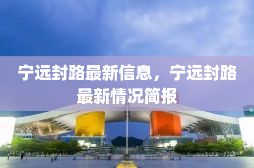 寧遠封路最新信息，寧遠封路最新情況簡報