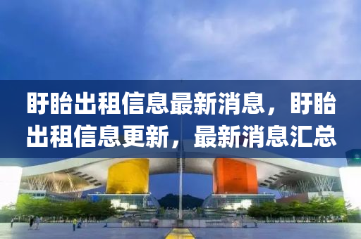 盱眙出租信息最新消息，盱眙出租信息更新，最新消息匯總