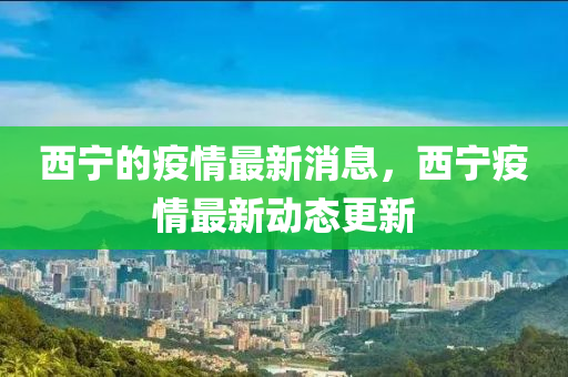 西寧的疫情最新消息，西寧疫情最新動態(tài)更新