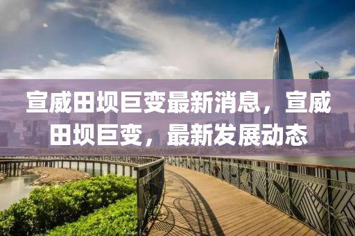 宣威田壩巨變最新消息，宣威田壩巨變，最新發(fā)展動態(tài)