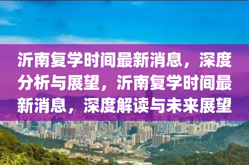 沂南復(fù)學(xué)時間最新消息，深度分析與展望，沂南復(fù)學(xué)時間最新消息，深度解讀與未來展望