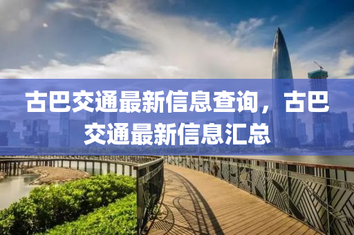 古巴交通最新信息查詢，古巴交通最新信息匯總