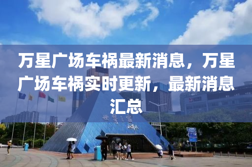 萬星廣場車禍最新消息，萬星廣場車禍實(shí)時(shí)更新，最新消息匯總