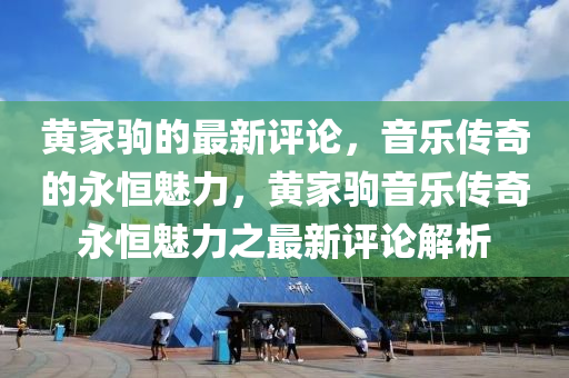 黃家駒的最新評論，音樂傳奇的永恒魅力，黃家駒音樂傳奇永恒魅力之最新評論解析