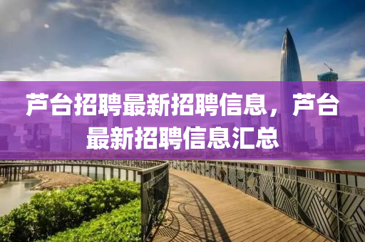 蘆臺招聘最新招聘信息，蘆臺最新招聘信息匯總