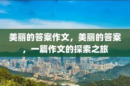 美麗的答案作文，美麗的答案，一篇作文的探索之旅
