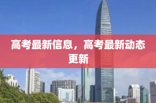 高考最新信息，高考最新動(dòng)態(tài)更新
