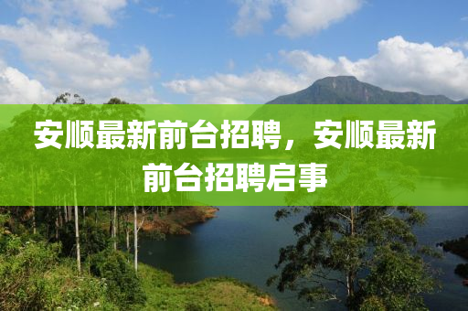 安順最新前臺(tái)招聘，安順最新前臺(tái)招聘啟事