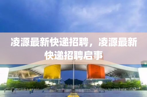 凌源最新快遞招聘，凌源最新快遞招聘啟事