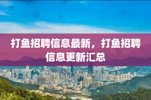 打魚招聘信息最新，打魚招聘信息更新匯總