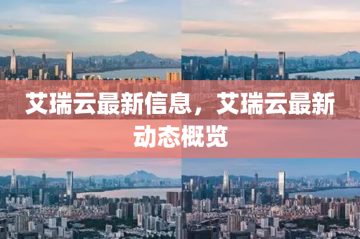 艾瑞云最新信息，艾瑞云最新動態(tài)概覽