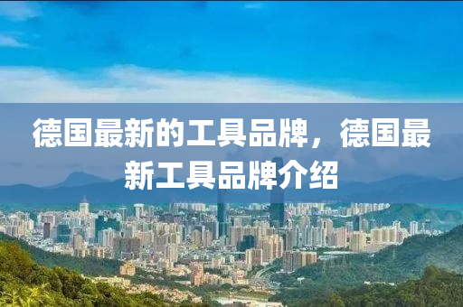 德國(guó)最新的工具品牌，德國(guó)最新工具品牌介紹