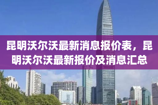 昆明沃爾沃最新消息報(bào)價(jià)表，昆明沃爾沃最新報(bào)價(jià)及消息匯總