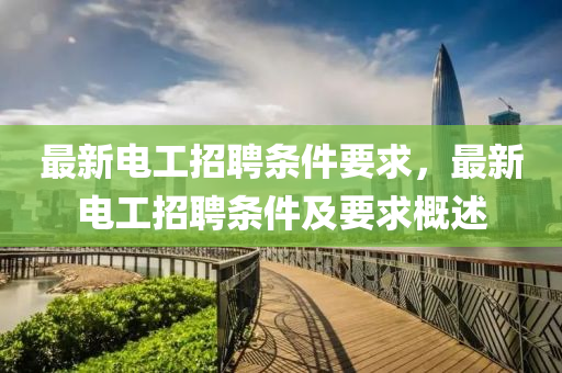 最新電工招聘條件要求，最新電工招聘條件及要求概述