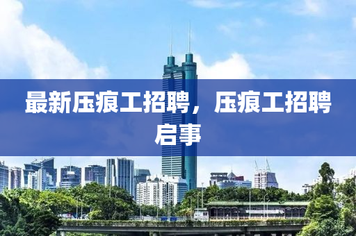 最新壓痕工招聘，壓痕工招聘啟事