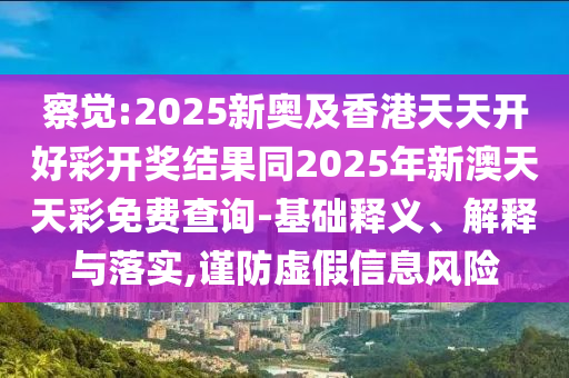 察覺:2025新奧及香港天天開好彩開獎(jiǎng)結(jié)果同2025年新澳天天彩免費(fèi)查詢-基礎(chǔ)釋義、解釋與落實(shí),謹(jǐn)防虛假信息風(fēng)險(xiǎn)