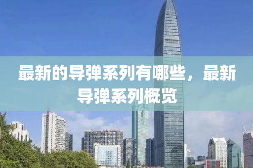 最新的導彈系列有哪些，最新導彈系列概覽