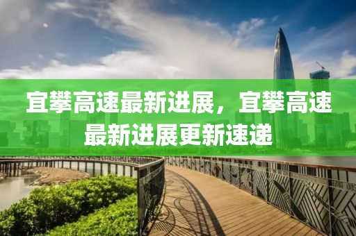 宜攀高速最新進(jìn)展，宜攀高速最新進(jìn)展更新速遞