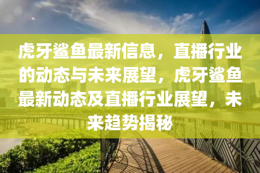 虎牙鯊魚最新信息，直播行業(yè)的動態(tài)與未來展望，虎牙鯊魚最新動態(tài)及直播行業(yè)展望，未來趨勢揭秘