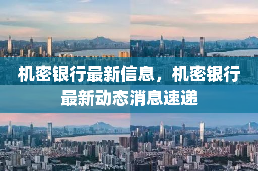 機(jī)密銀行最新信息，機(jī)密銀行最新動(dòng)態(tài)消息速遞