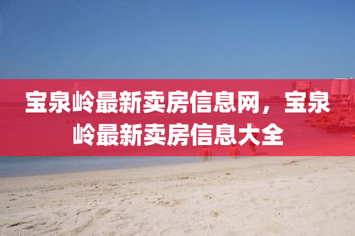 寶泉嶺最新賣房信息網，寶泉嶺最新賣房信息大全
