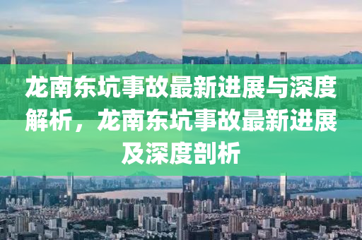 龍南東坑事故最新進(jìn)展與深度解析，龍南東坑事故最新進(jìn)展及深度剖析