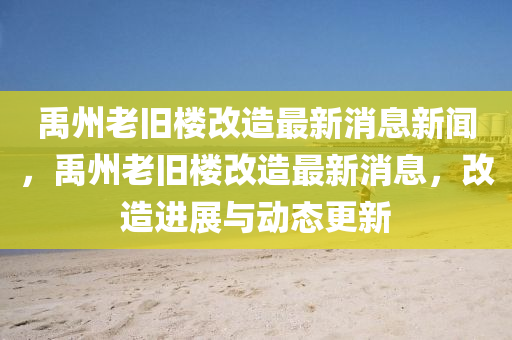 禹州老舊樓改造最新消息新聞，禹州老舊樓改造最新消息，改造進展與動態(tài)更新