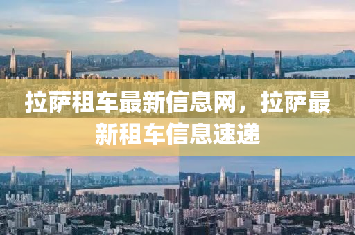 拉薩租車最新信息網(wǎng)，拉薩最新租車信息速遞
